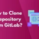 How to Clone a Repository from GitLab?